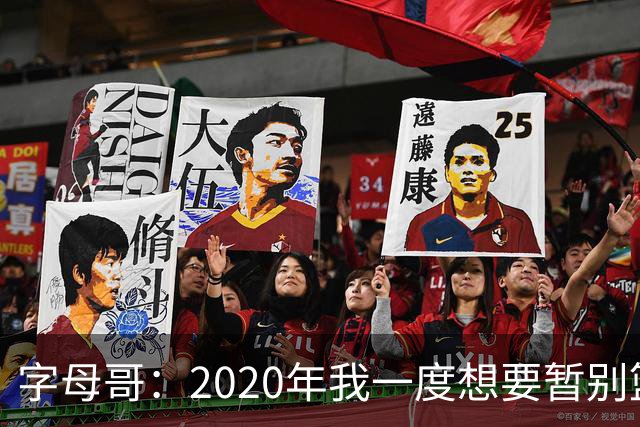 字母哥：2020年我一度想要暂别篮坛 如今我的精神坚不可摧