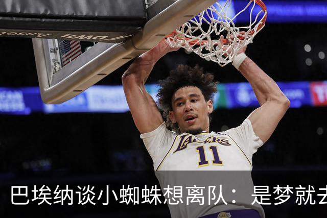 巴埃纳谈小蜘蛛想离队：是梦就去追，但如果球队不卖他也得接受