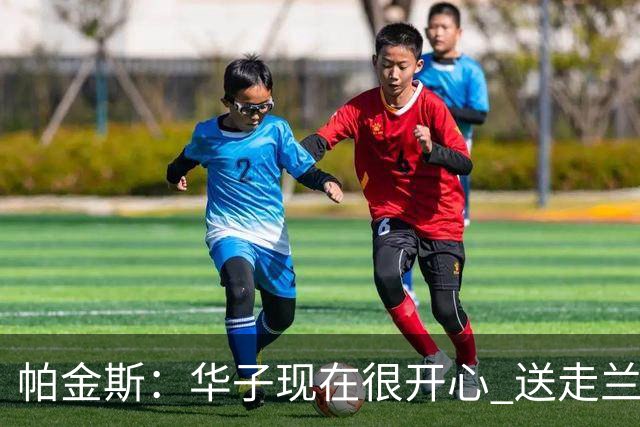 帕金斯：华子现在很开心 送走兰德尔是为了摆脱他带来的负能量