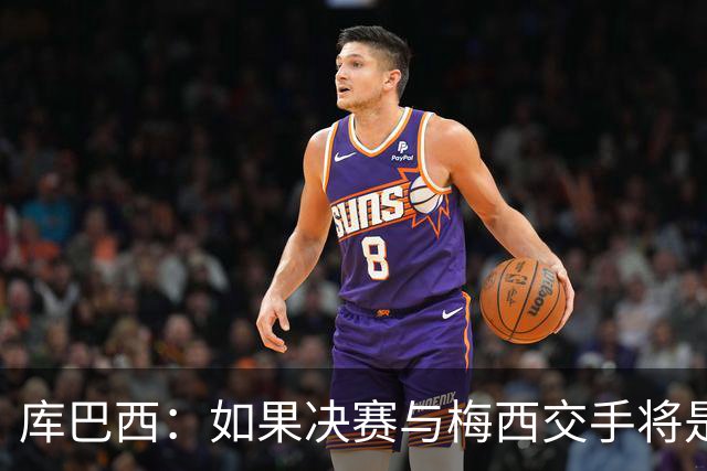 库巴西：如果决赛与梅西交手将是梦想成真 阿尔瓦雷斯确实很难防