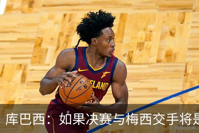 库巴西：如果决赛与梅西交手将是梦想成真 阿尔瓦雷斯确实很难防