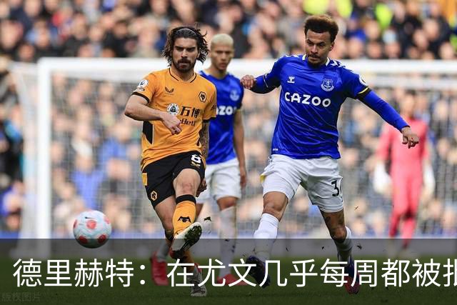 德里赫特：在尤文几乎每周都被批评 曼联关注度是从未经历过的