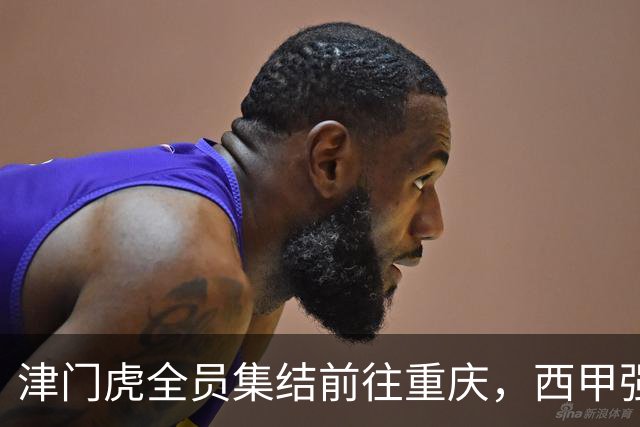 津门虎全员集结前往重庆，西甲强援加入争取保底1分
