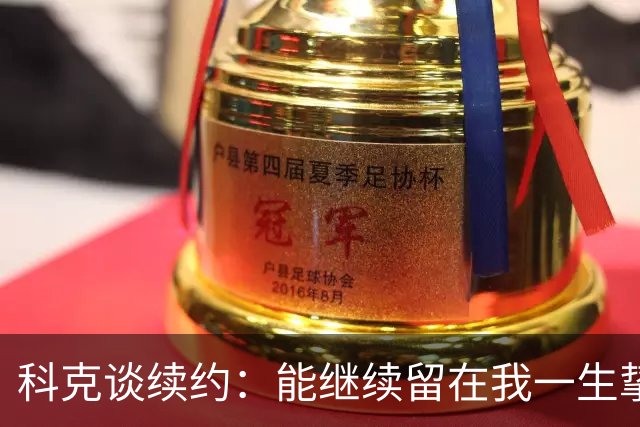科克谈续约：能继续留在我一生挚爱的俱乐部，是我莫大的荣幸