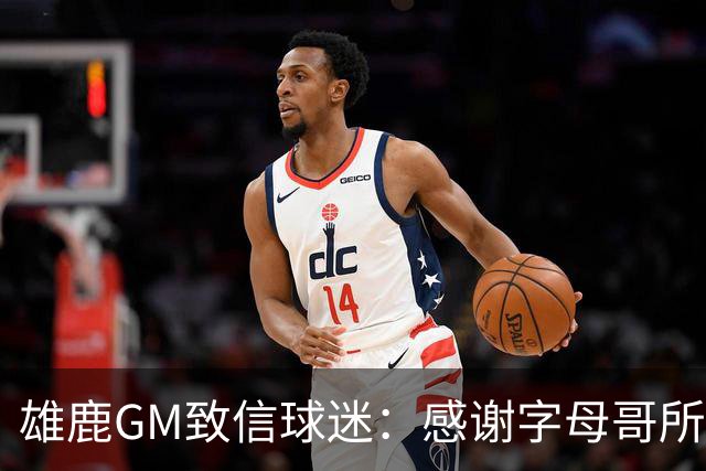雄鹿GM致信球迷：感谢字母哥所做的一切 我们会再次打造争冠球队